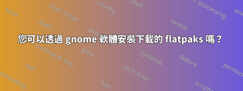 您可以透過 gnome 軟體安裝下載的 flatpaks 嗎？