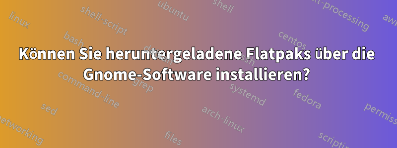 Können Sie heruntergeladene Flatpaks über die Gnome-Software installieren?