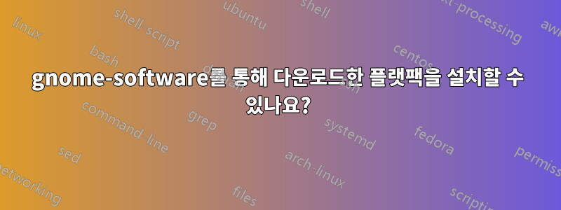 gnome-software를 통해 다운로드한 플랫팩을 설치할 수 있나요?