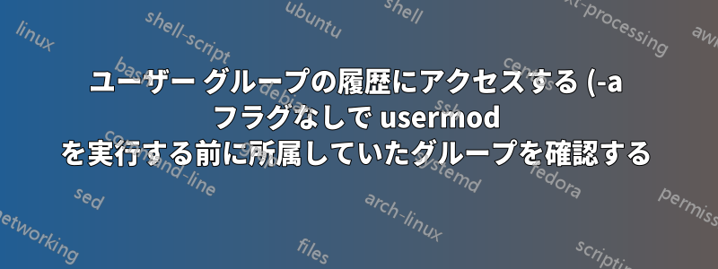 ユーザー グループの履歴にアクセスする (-a フラグなしで usermod を実行する前に所属していたグループを確認する)