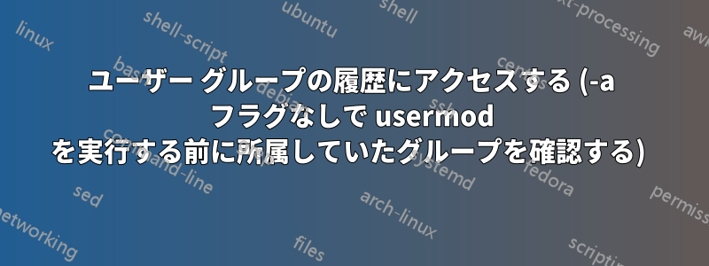 ユーザー グループの履歴にアクセスする (-a フラグなしで usermod を実行する前に所属していたグループを確認する) 