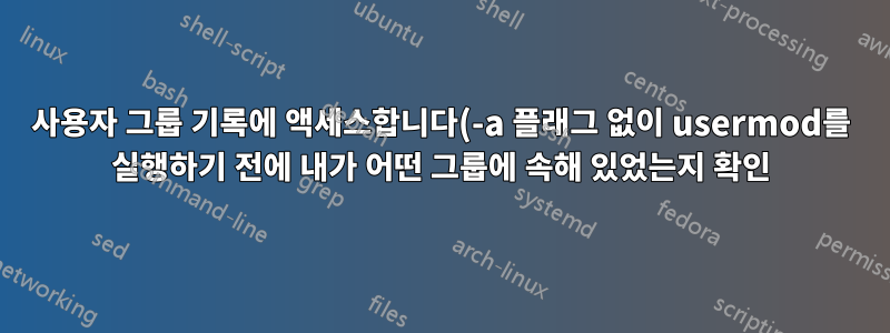 사용자 그룹 기록에 액세스합니다(-a 플래그 없이 usermod를 실행하기 전에 내가 어떤 그룹에 속해 있었는지 확인).