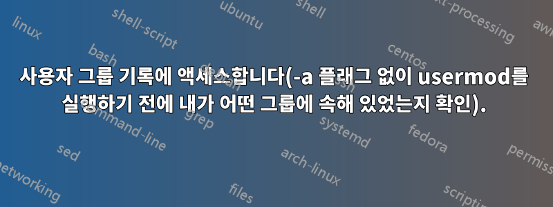 사용자 그룹 기록에 액세스합니다(-a 플래그 없이 usermod를 실행하기 전에 내가 어떤 그룹에 속해 있었는지 확인).