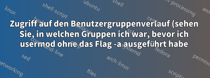 Zugriff auf den Benutzergruppenverlauf (sehen Sie, in welchen Gruppen ich war, bevor ich usermod ohne das Flag -a ausgeführt habe)