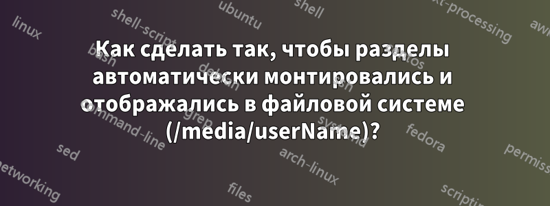 Как сделать так, чтобы разделы автоматически монтировались и отображались в файловой системе (/media/userName)?