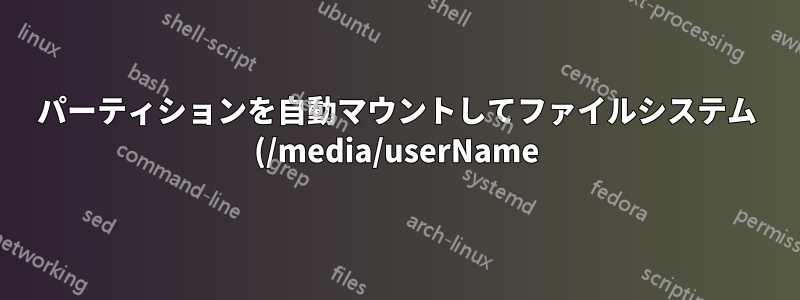 パーティションを自動マウントしてファイルシステム (/media/userName) に表示するにはどうすればよいですか?