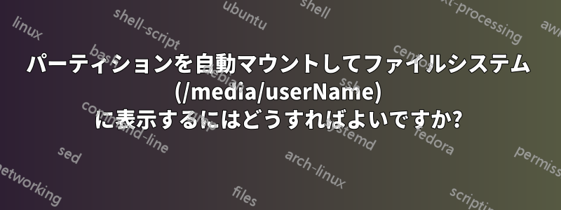 パーティションを自動マウントしてファイルシステム (/media/userName) に表示するにはどうすればよいですか?