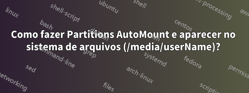 Como fazer Partitions AutoMount e aparecer no sistema de arquivos (/media/userName)?