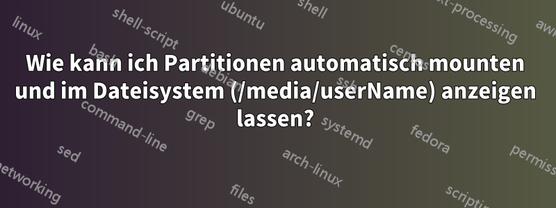 Wie kann ich Partitionen automatisch mounten und im Dateisystem (/media/userName) anzeigen lassen?