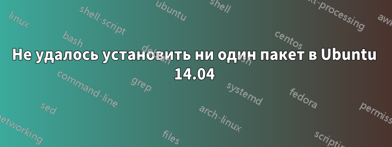 Не удалось установить ни один пакет в Ubuntu 14.04