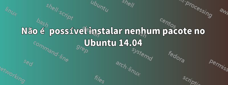 Não é possível instalar nenhum pacote no Ubuntu 14.04