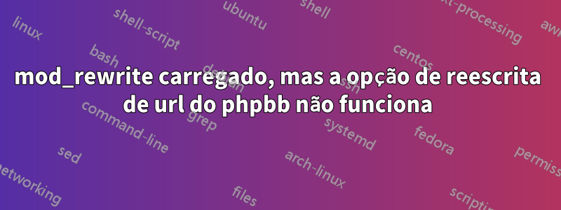 mod_rewrite carregado, mas a opção de reescrita de url do phpbb não funciona