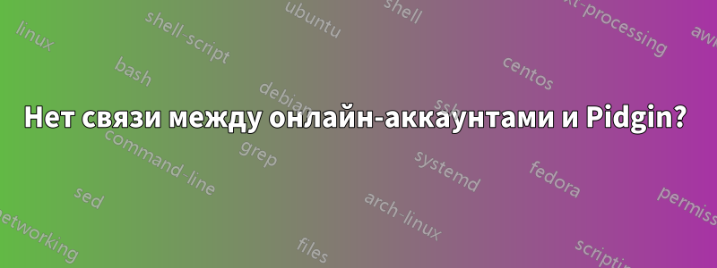 Нет связи между онлайн-аккаунтами и Pidgin?