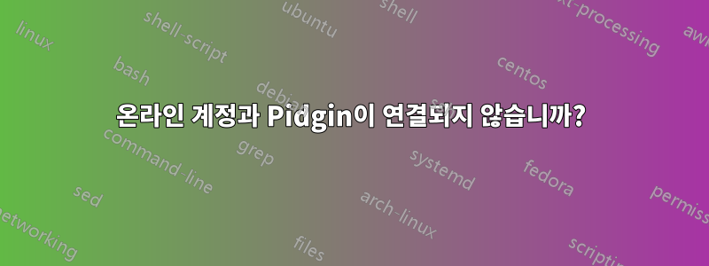 온라인 계정과 Pidgin이 연결되지 않습니까?