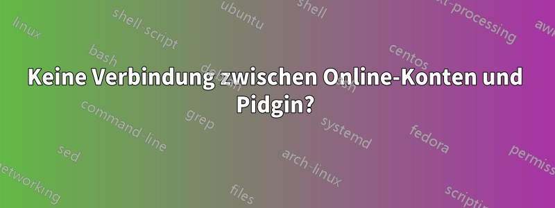 Keine Verbindung zwischen Online-Konten und Pidgin?