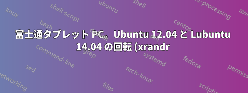 富士通タブレット PC。Ubuntu 12.04 と Lubuntu 14.04 の回転 (xrandr) ペンとカーソルがおかしくなった