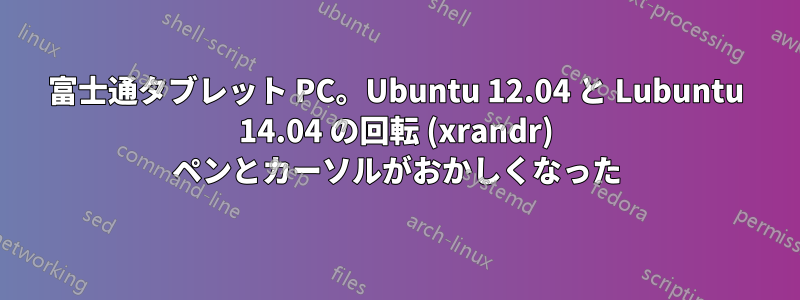 富士通タブレット PC。Ubuntu 12.04 と Lubuntu 14.04 の回転 (xrandr) ペンとカーソルがおかしくなった