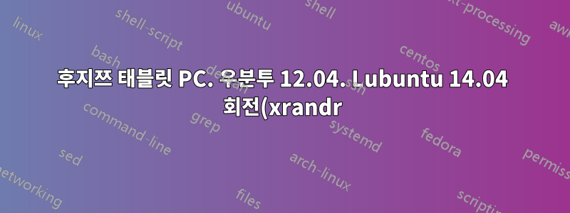 후지쯔 태블릿 PC. 우분투 12.04. Lubuntu 14.04 회전(xrandr)이 펜과 커서를 엉망으로 만들었습니다.