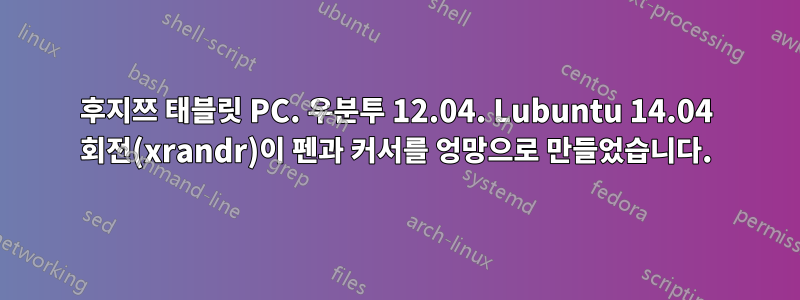 후지쯔 태블릿 PC. 우분투 12.04. Lubuntu 14.04 회전(xrandr)이 펜과 커서를 엉망으로 만들었습니다.