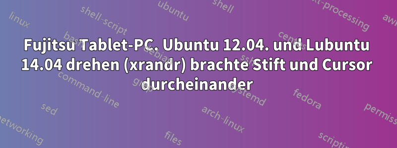 Fujitsu Tablet-PC. Ubuntu 12.04. und Lubuntu 14.04 drehen (xrandr) brachte Stift und Cursor durcheinander