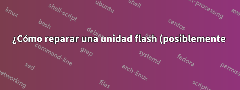 ¿Cómo reparar una unidad flash (posiblemente) corrupta?