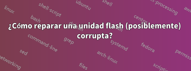 ¿Cómo reparar una unidad flash (posiblemente) corrupta?