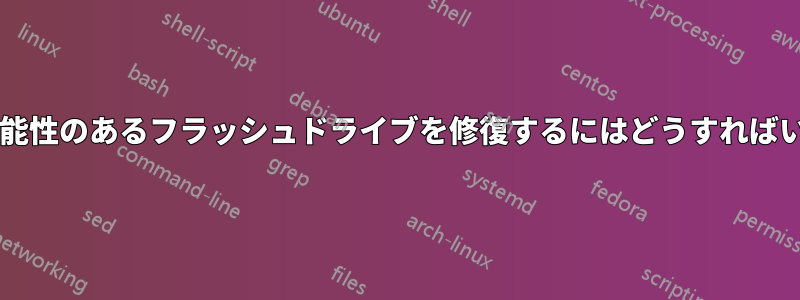 破損した可能性のあるフラッシュドライブを修復するにはどうすればいいですか?