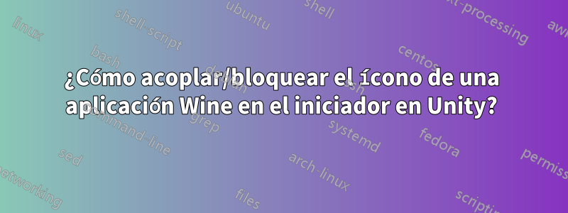 ¿Cómo acoplar/bloquear el ícono de una aplicación Wine en el iniciador en Unity?