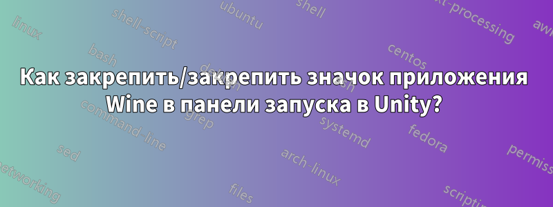 Как закрепить/закрепить значок приложения Wine в панели запуска в Unity?