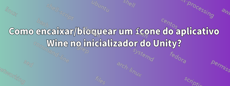 Como encaixar/bloquear um ícone do aplicativo Wine no inicializador do Unity?