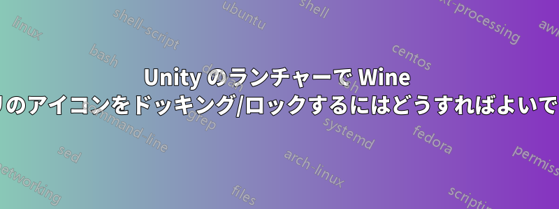 Unity のランチャーで Wine アプリのアイコンをドッキング/ロックするにはどうすればよいですか?