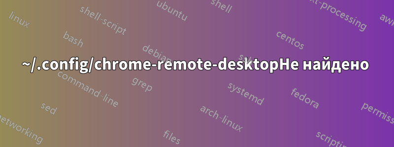 ~/.config/chrome-remote-desktopНе найдено