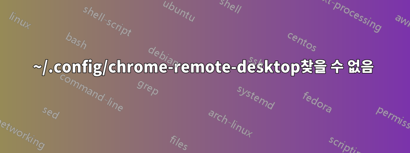 ~/.config/chrome-remote-desktop찾을 수 없음