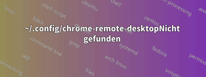 ~/.config/chrome-remote-desktopNicht gefunden