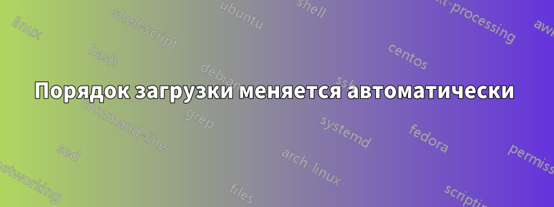 Порядок загрузки меняется автоматически