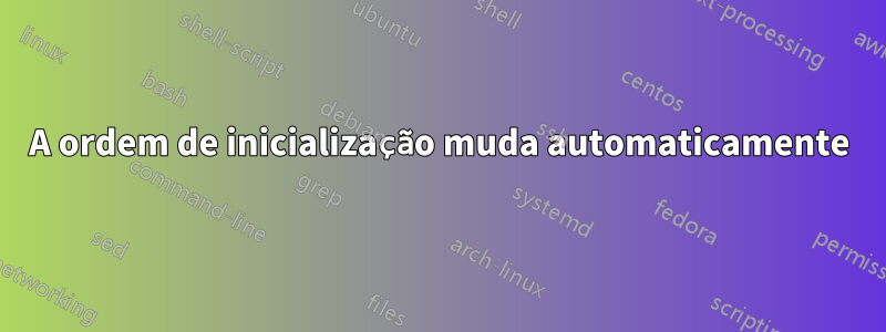 A ordem de inicialização muda automaticamente