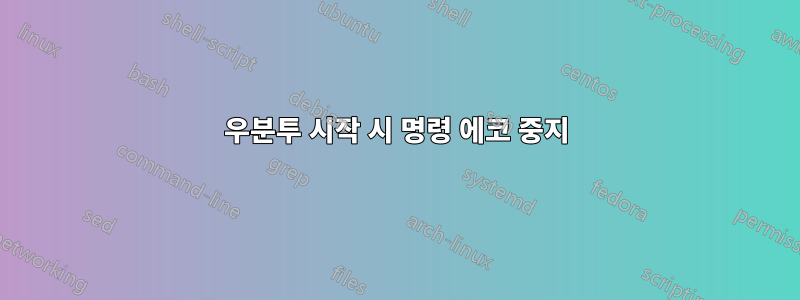 우분투 시작 시 명령 에코 중지