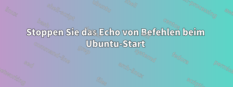 Stoppen Sie das Echo von Befehlen beim Ubuntu-Start