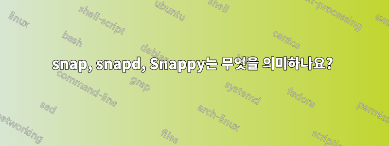 snap, snapd, Snappy는 무엇을 의미하나요?