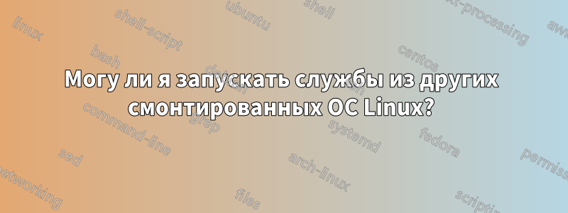 Могу ли я запускать службы из других смонтированных ОС Linux?