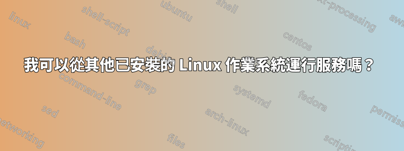 我可以從其他已安裝的 Linux 作業系統運行服務嗎？