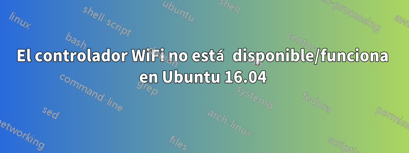 El controlador WiFi no está disponible/funciona en Ubuntu 16.04