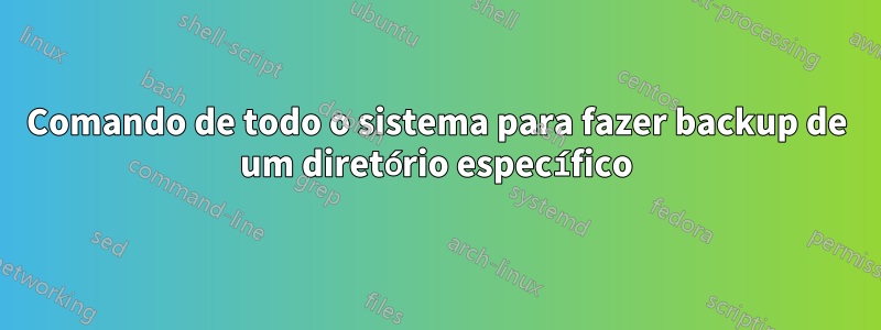 Comando de todo o sistema para fazer backup de um diretório específico