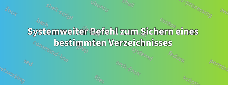 Systemweiter Befehl zum Sichern eines bestimmten Verzeichnisses