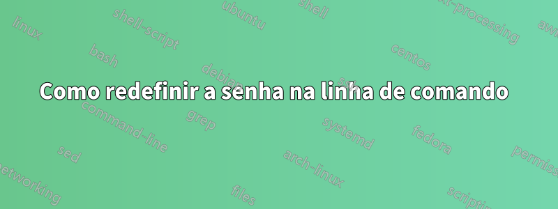 Como redefinir a senha na linha de comando 