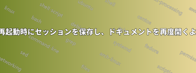 システムの再起動時にセッションを保存し、ドキュメントを再度開くようにします