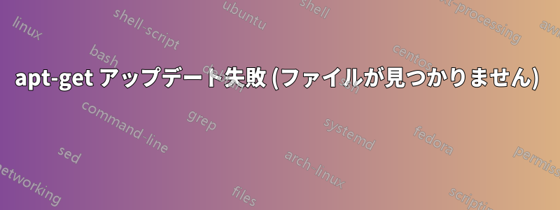 apt-get アップデート失敗 (ファイルが見つかりません) 