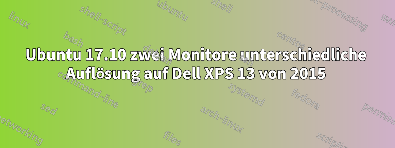 Ubuntu 17.10 zwei Monitore unterschiedliche Auflösung auf Dell XPS 13 von 2015