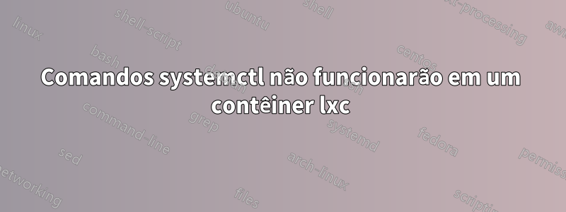 Comandos systemctl não funcionarão em um contêiner lxc