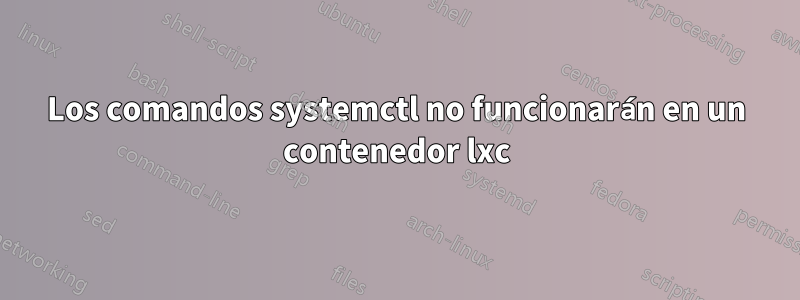 Los comandos systemctl no funcionarán en un contenedor lxc